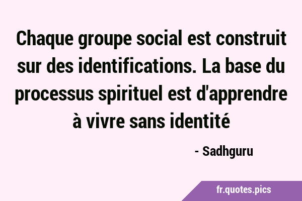Chaque groupe social est construit sur des identifications. La base du processus spirituel est …